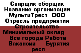 Сварщик-сборщик › Название организации ­ МультиТрест, ООО › Отрасль предприятия ­ Строительство › Минимальный оклад ­ 1 - Все города Работа » Вакансии   . Бурятия респ.